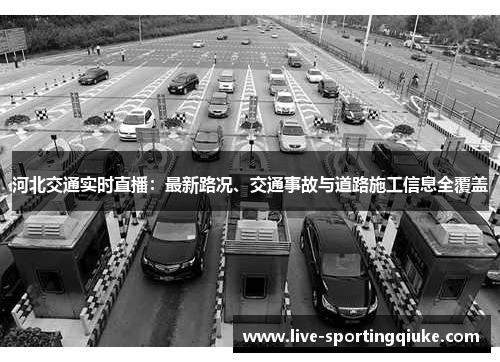 河北交通实时直播：最新路况、交通事故与道路施工信息全覆盖